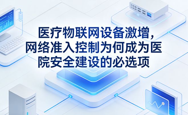 医疗物联网设备激增网络准入控制为何成为医院安全建设的必选项(图1)